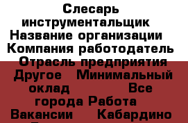 Слесарь-инструментальщик › Название организации ­ Компания-работодатель › Отрасль предприятия ­ Другое › Минимальный оклад ­ 17 000 - Все города Работа » Вакансии   . Кабардино-Балкарская респ.,Нальчик г.